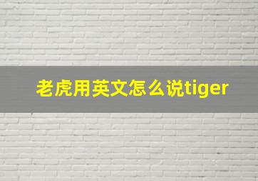 老虎用英文怎么说tiger