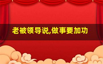 老被领导说,做事要加功