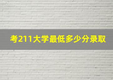 考211大学最低多少分录取