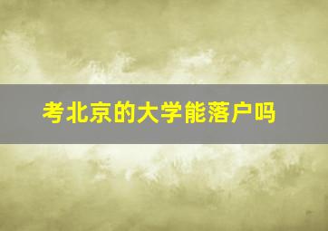 考北京的大学能落户吗