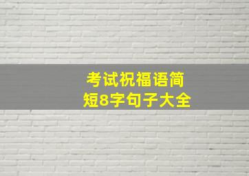 考试祝福语简短8字句子大全