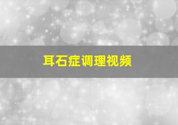 耳石症调理视频