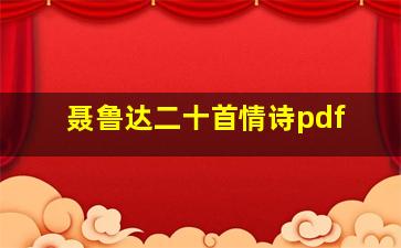 聂鲁达二十首情诗pdf