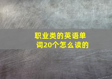 职业类的英语单词20个怎么读的