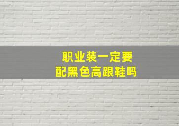 职业装一定要配黑色高跟鞋吗