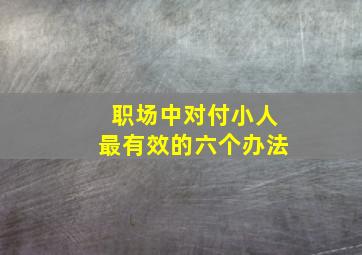 职场中对付小人最有效的六个办法