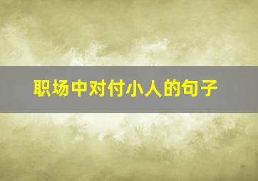 职场中对付小人的句子