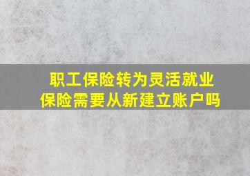 职工保险转为灵活就业保险需要从新建立账户吗