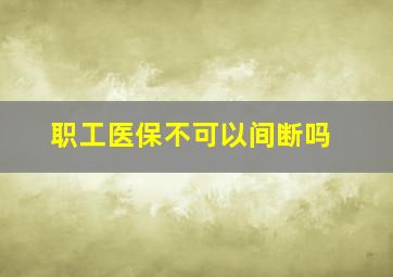 职工医保不可以间断吗