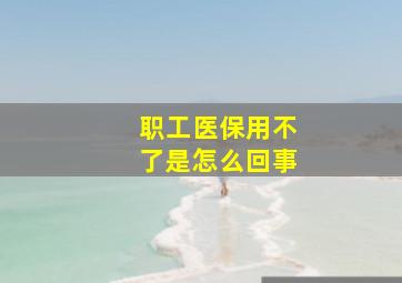 职工医保用不了是怎么回事