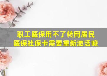 职工医保用不了转用居民医保社保卡需要重新激活嚒