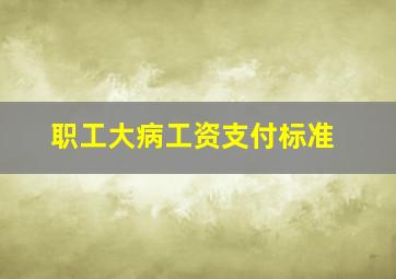 职工大病工资支付标准