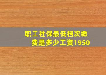 职工社保最低档次缴费是多少工资1950