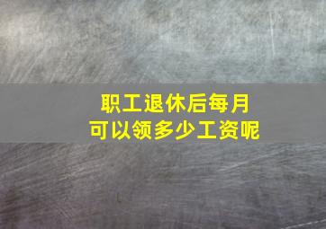 职工退休后每月可以领多少工资呢