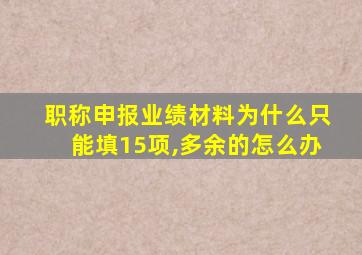 职称申报业绩材料为什么只能填15项,多余的怎么办