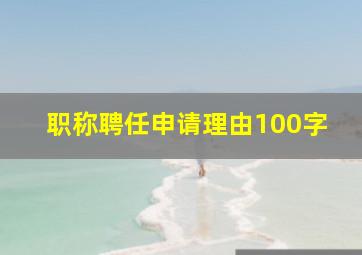 职称聘任申请理由100字