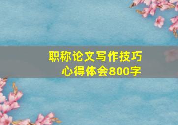 职称论文写作技巧心得体会800字