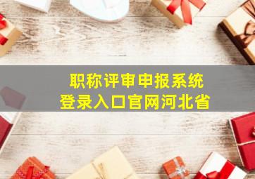 职称评审申报系统登录入口官网河北省