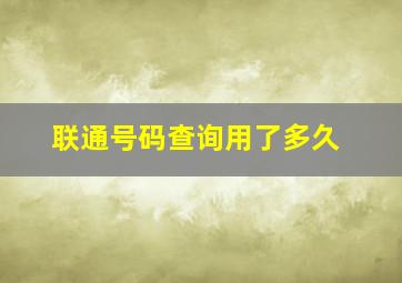 联通号码查询用了多久