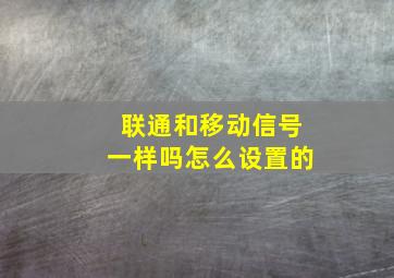 联通和移动信号一样吗怎么设置的