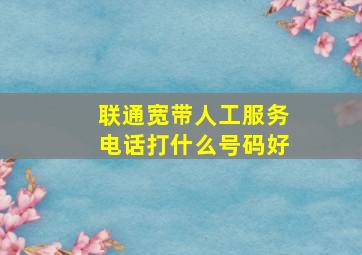 联通宽带人工服务电话打什么号码好