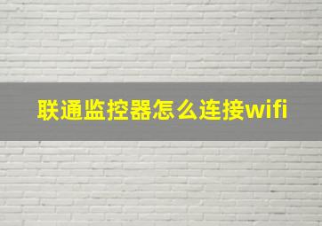 联通监控器怎么连接wifi