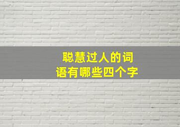 聪慧过人的词语有哪些四个字