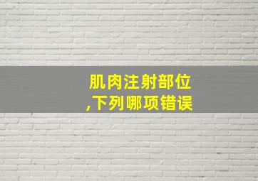 肌肉注射部位,下列哪项错误