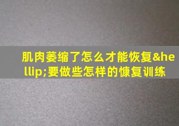 肌肉萎缩了怎么才能恢复…要做些怎样的慷复训练