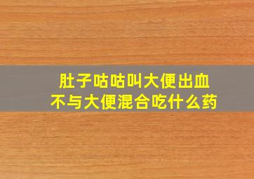 肚子咕咕叫大便出血不与大便混合吃什么药