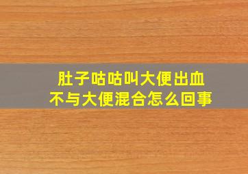 肚子咕咕叫大便出血不与大便混合怎么回事