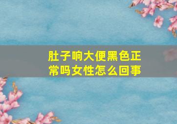 肚子响大便黑色正常吗女性怎么回事