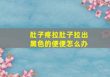 肚子疼拉肚子拉出黑色的便便怎么办