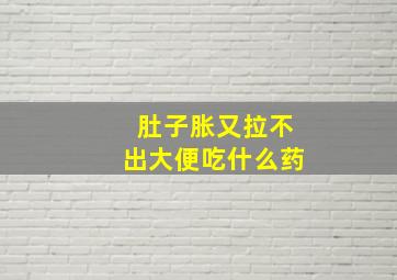 肚子胀又拉不出大便吃什么药