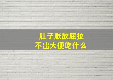 肚子胀放屁拉不出大便吃什么