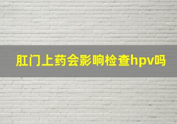 肛门上药会影响检查hpv吗