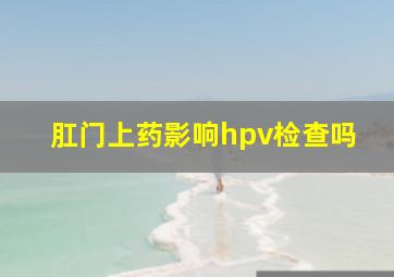 肛门上药影响hpv检查吗