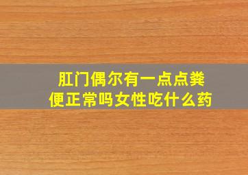 肛门偶尔有一点点粪便正常吗女性吃什么药