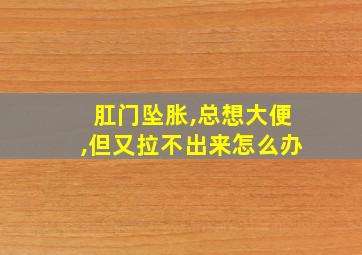 肛门坠胀,总想大便,但又拉不出来怎么办