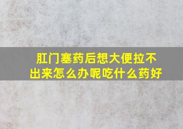 肛门塞药后想大便拉不出来怎么办呢吃什么药好