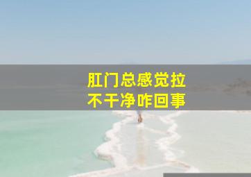 肛门总感觉拉不干净咋回事