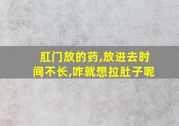 肛门放的药,放进去时间不长,咋就想拉肚子呢