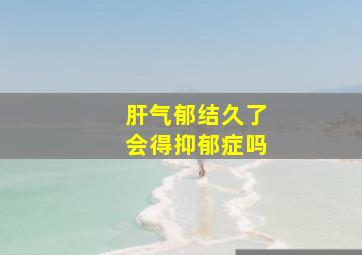 肝气郁结久了会得抑郁症吗