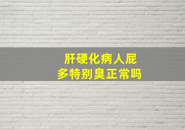 肝硬化病人屁多特别臭正常吗