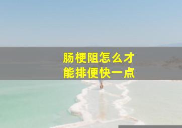 肠梗阻怎么才能排便快一点