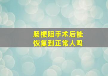 肠梗阻手术后能恢复到正常人吗