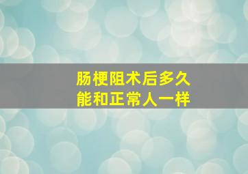 肠梗阻术后多久能和正常人一样