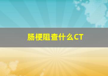 肠梗阻查什么CT