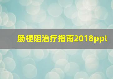 肠梗阻治疗指南2018ppt