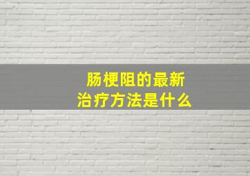 肠梗阻的最新治疗方法是什么